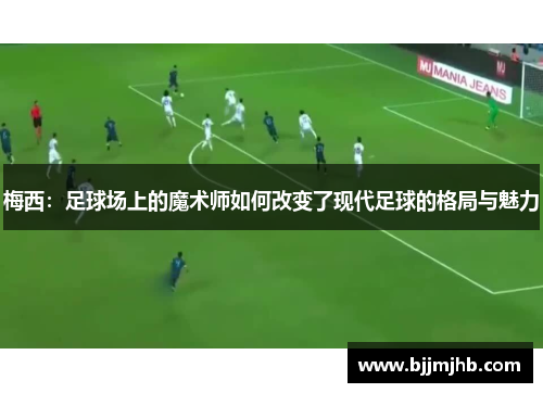 梅西：足球场上的魔术师如何改变了现代足球的格局与魅力