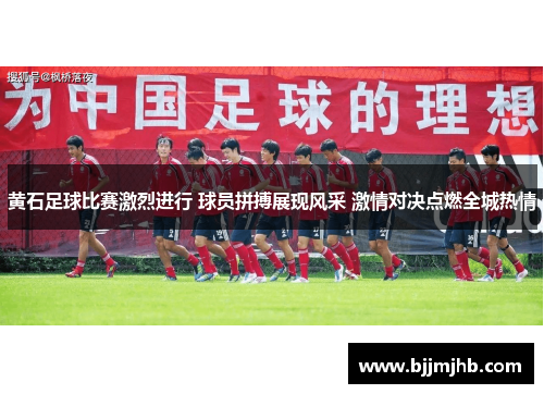 黄石足球比赛激烈进行 球员拼搏展现风采 激情对决点燃全城热情