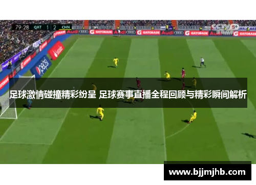 足球激情碰撞精彩纷呈 足球赛事直播全程回顾与精彩瞬间解析